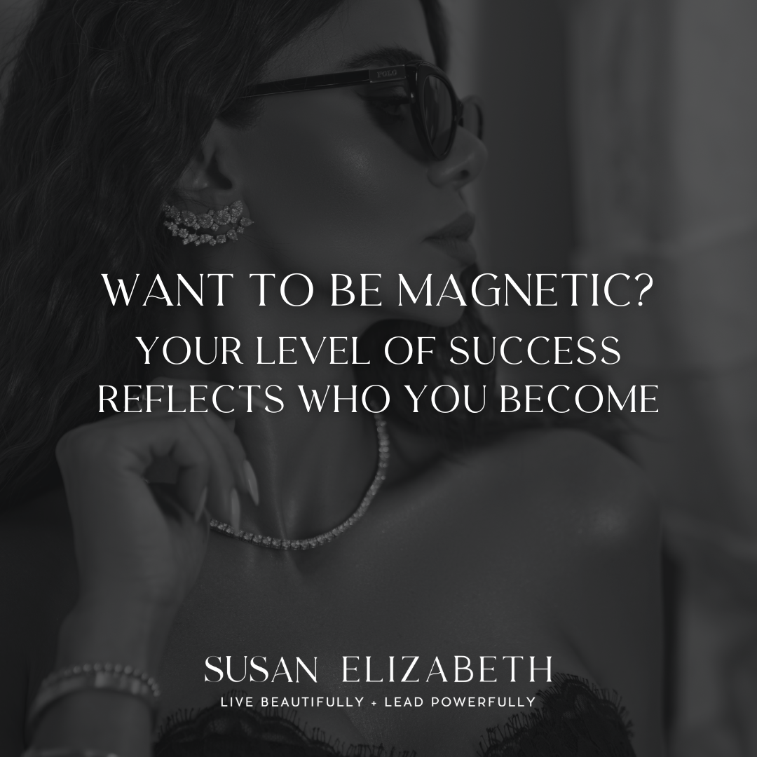 Susan Elizabeth Coaching - Want to Be Magnetic Your Level of Success Reflects Who You Become